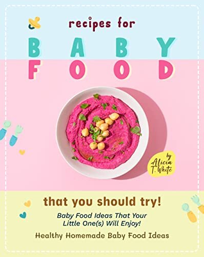 Recipes for Baby Food That You Should Try!: Baby Food Ideas That Your Little One(s) Will Enjoy! (Healthy Homemade Baby Food Ideas)