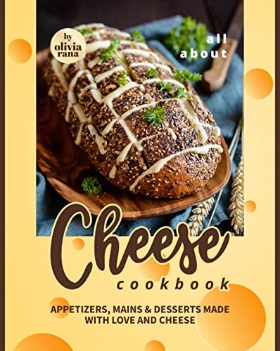 All About Cheese Cookbook: Appetizers, Mains & Desserts Made with Love and Cheese