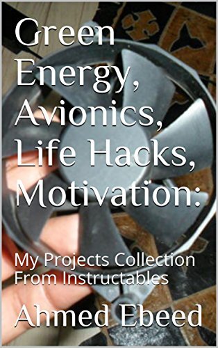 Green Energy, Avionics, Life Hacks, Motivation: My Projects Collection From Instructables