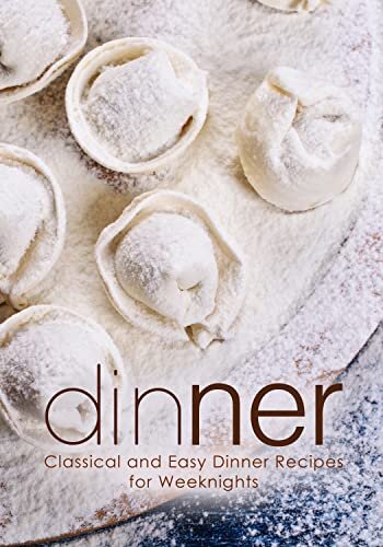 Dinner: Classical and Easy Dinner Recipes for Weeknights