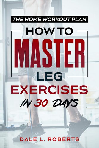 The Home Workout Plan: How to Master Leg Exercises in 30 Days (Fitness Short Reads Book 4)