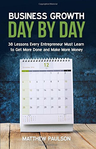 Business Growth Day by Day: 38 Lessons Every Entrepreneur Must Learn to Get More Done and Make More Money (Internet Business Series)