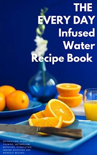 EVERY DAY INFUSED WATER RECIPE BOOK: 100 DETOXIFYING, HYDRATING, CALMING, STIMULATING, IMMUNE-BOOSTING, METABOLISM-BOOSTING, AND WORKOUT WATER INFUSIONS