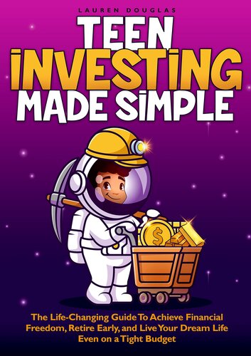 Teen Investing Made Simple : The Life-Changing Guide to Achieve Financial Freedom, Retire Early, and Live Your Dream Life - Even on a Tight Budget