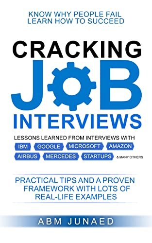 Cracking Job Interviews: Why People Fail and How to Succeed. Practical Tips and A Proven Framework. Lessons Learned from Interviews with IBM, Google, Microsoft, Airbus, Mercedes and many others