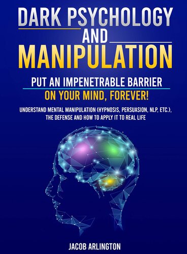 Dark Psychology and Manipulation: Put an Impenetrable Barrier on Your Mind, Forever. Understand Mental Manipulation (Hypnosis, Persuasion, NLP, etc.), the Defense and How to Apply it to Real Life
