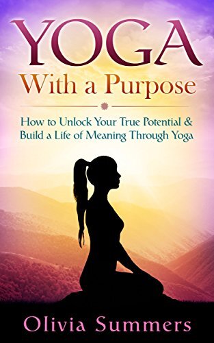 Yoga: With a Purpose--How to Unlock Your True Potential and Build a Life of Meaning Through Yoga (Yoga Mastery Series, Yoga Philosophy, Mindful Living)