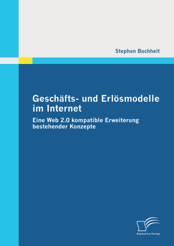 Geschafts- und Erlosmodelle im Internet: Eine Web 2.0 kompatible Erweiterung bestehender Konzepte