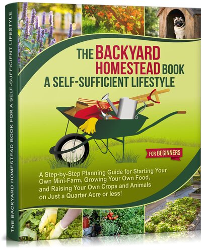 The Backyard Homestead Book for a Self-Sufficient Lifestyle. For Beginners: A Step-by-Step Planning Guide for Starting Your Own Mini-Farm, Growing Your ... and Animals (Self-Sufficient Living 2)