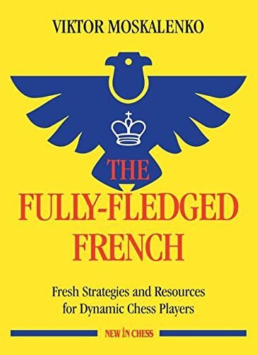 The Fully-Fledged French: Fresh Strategies and Resources for Dynamic Chess Players (New in Chess)
