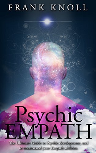 Psychic Empath: The Ultimate Guide to Psychic development, and to understand your Empath abilities.: Psychic Empath: Increase in understanding of Psychic ... (Empath and Meditation Book 1)