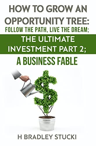 How to Grow an Opportunity Tree: Follow the Path, Live the Dream; The Ultimate Investment Part 2; A Business Fable