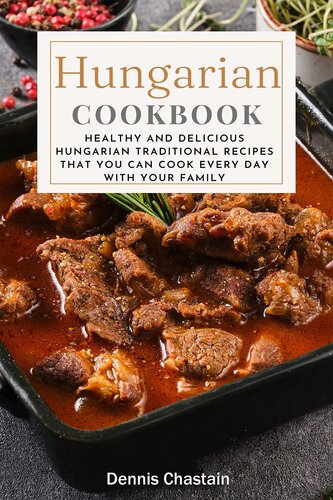 Hungarian Cookbook : Healthy And Delicious Hungarian Traditional Recipes That You Can Cook Every Day With Your Family