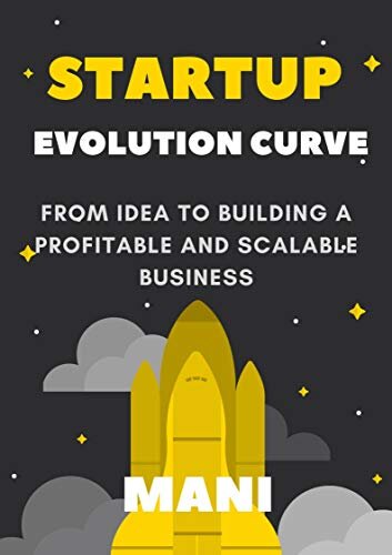 Startup Evolution Curve From Idea to Profitable and Scalable Business: A Step by Step guide to starting and building your own business