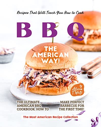 Recipes That Will Teach You How to Cook BBQ The American Way!: The Ultimate American BBQ Cookbook: How to Make Perfect Barbecue for the First Time! (The Most American Recipe Collection)
