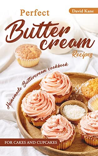 Perfect Buttercream Recipes: Homemade buttercream cookbook for cakes and cupcakes