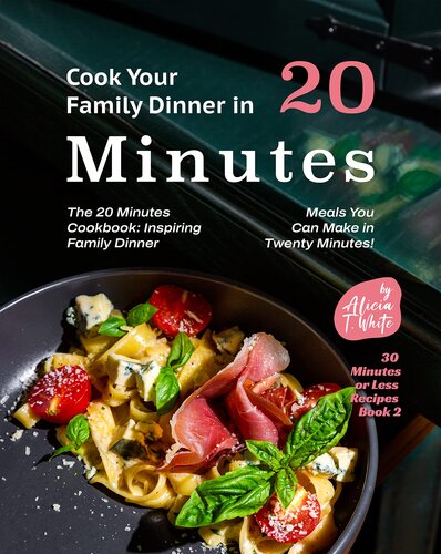 Cook Your Family Dinner in 20 Minutes with These Recipes: The 20 Minutes Cookbook: Inspiring Family Dinner Meals You Can Make in Twenty Minutes! (30 Minutes or Less Recipes Book 2)