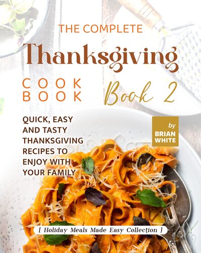 The Complete Thanksgiving Cookbook – Book 2: Quick, Easy and Tasty Thanksgiving Recipes to Enjoy with Your Family (Holiday Meals Made Easy Collection)