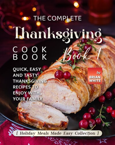 The Complete Thanksgiving Cookbook – Book 1: Quick, Easy and Tasty Thanksgiving Recipes to Enjoy with Your Family (Holiday Meals Made Easy Collection)