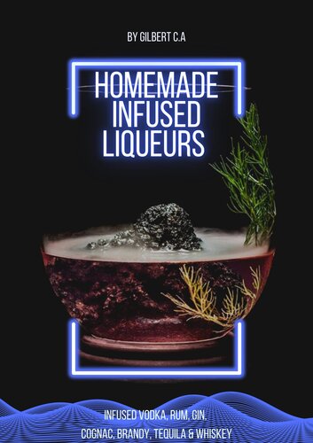 HOMEMADE INFUSED LIQUEURS RECIPE BOOK: 100 FRUIT, NUT, AND HERB-INFUSED VODKA, RUM, GIN, COGNAC, BRANDY, TEQUILA, AND WHISKEY (INFUSIONS)