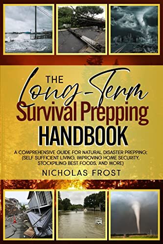 The Long-Term Survival Prepping Handbook: A comprehensive guide for natural disaster prepping; (Self Sufficient Living, Improving Home Security, Stockpiling Best Foods, and more)