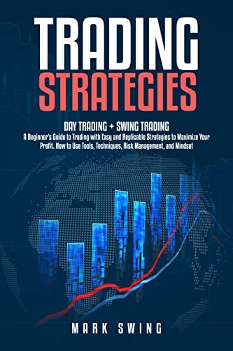 Trading Strategies: Day Trading + Swing Trading. A Beginner's Guide to Trading with Easy and Replicable Strategies to Maximize Your Profit. How to Use Tools, Techniques, Risk Management, and Mindset