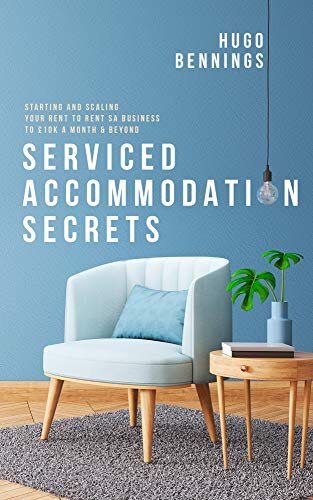 Serviced Accommodation Secrets: Starting and Scaling Your Rent to Rent SA Business to £10K a Month & Beyond