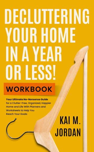 Decluttering Your Home In A Year Or Less! Workbook: Your Ultimate No-Nonsense Guide for a Clutter-Free, Organized, Happier Home and Life in Five Easy Steps, ... Worksheets (Happy Decluttered Life Book 1)