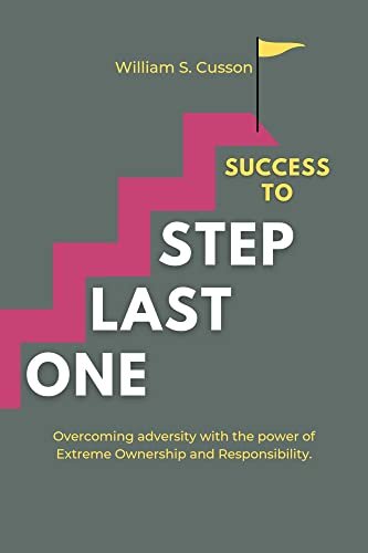 ONE LAST STEP TO SUCCESS: OVERCOMING ADVERSITY WITH THE POWER OF EXTREME OWNERSHIP AND RESPONSIBILITY. (BUSINESS SUCCESS series)