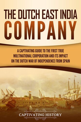 The Dutch East India Company: A Captivating Guide to the First True Multinational Corporation and Its Impact on the Dutch War of Independence from Spain (Exploring India’s Past)