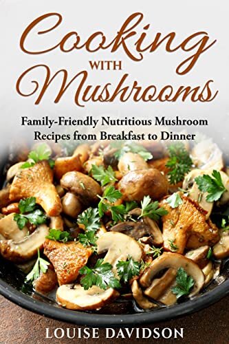 Cooking with Mushrooms: Family-Friendly Nutritious Mushroom Recipes from Breakfast to Dinner (Specific-Ingredient Cookbooks)