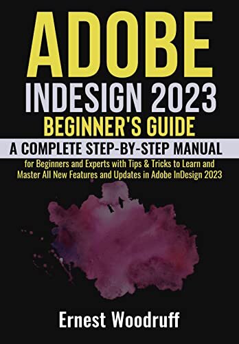 Adobe InDesign 2023 Beginner's Guide: A Complete Step-By-Step Manual for Beginners and Experts with Tips & Tricks to Learn and Master All New Features and Updates in Adobe InDesign 2023