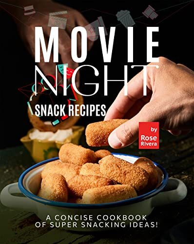 Movie Night Snack Recipes: A Concise Cookbook of Super Snacking Ideas!