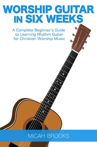 Worship Guitar In Six Weeks: A Complete Beginner’s Guide to Learning Rhythm Guitar for Christian Worship Music (Guitar Authority Series Book 1)