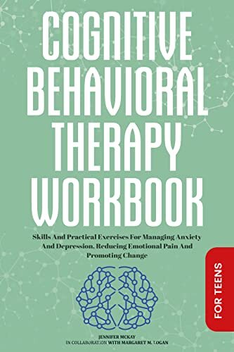 Cognitive Behavioral Therapy Workbook: For Teens ● Skills And Practical Exercises For Managing Anxiety And Depression, Reducing Emotional Pain And Promoting ... Behavioral Therapy Workbooks Book 2)