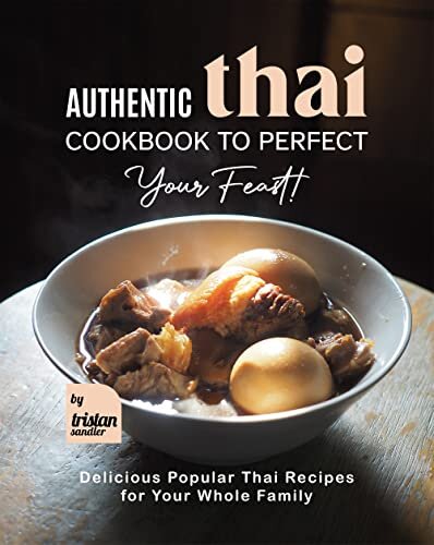 Authentic Thai Cookbook to Perfect Your Feast!: Delicious Popular Thai Recipes for Your Whole Family