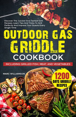 Outdoor Gas Griddle Cookbook: Discover The Juiciest And Tastiest Grill Recipes, Learn Tips And Tricks To Grill Perfectly And Impress Your Guests Every Single Time. Grilled Fish, Meat, And Vegetables