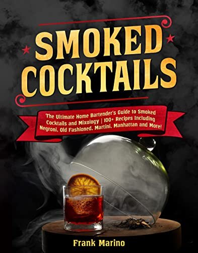 Smoked Cocktails: The Ultimate Home Bartender's Guide to Smoked Cocktails and Mixology | 100+ Recipes Including Negroni, Old Fashioned, Martini, Manhattan and More!