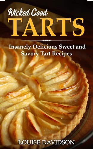 Wicked Good Tarts: Insanely Delicious Sweet and Savory Tart Recipes (Easy Baking Cookbook Book 16)