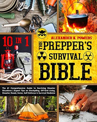 The Prepper’s Survival Bible - 10 in 1: The #1 Comprehensive Guide to Surviving Disaster Situations. Expert Tips on Stockpiling, Off-Grid Living, Disaster Ready Home, Self-Defense & Survival Medicine