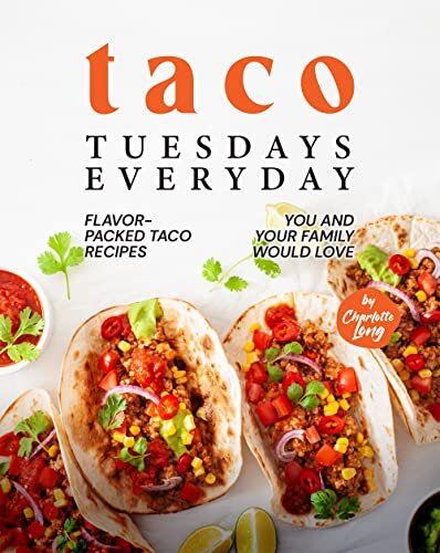 Taco Tuesdays Everyday: Flavor-Packed Taco Recipes You and Your Family Would Love