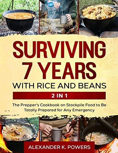 Surviving 7 Years with Rice and Beans: The Prepper's Cookbook on Stockpile Food to Be Totally Prepared for Any Emergency