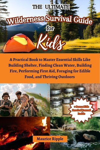 The Ultimate Wilderness Survival Guide For Kids : A Practical Book to Master Essential Skills Like Building Shelter, Finding Clean Water, Building Fire, Performing First Aid, Foraging for Food