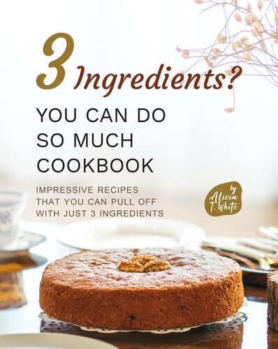 3 Ingredients? You Can Do So Much Cookbook: Impressive Recipes that You Can Pull Off with Just 3 Ingredients