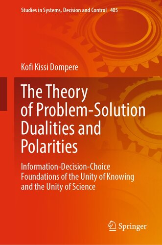 The Theory of Problem-Solution Dualities and Polarities: Information-Decision-Choice Foundations of the Unity of Knowing and the Unity of Science (Studies in Systems, Decision and Control Book 405)