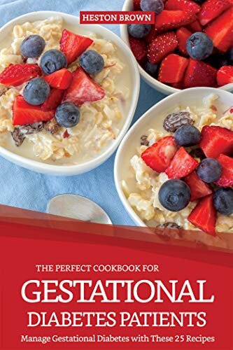 The Perfect Cookbook for Gestational Diabetes Patients: Manage Gestational Diabetes with These 25 Recipes
