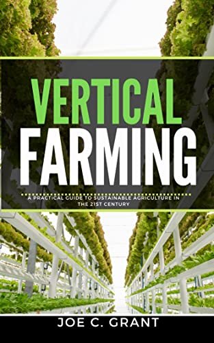 Vertical Farming: : A Practical Guide to Sustainable Agriculture in the 21st Century
