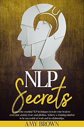 NLP Secrets : Learn The Essential NLP Techniques To Train Your Brain . Achieve A Winning Mindset To Be Successful At Work And In Relationships