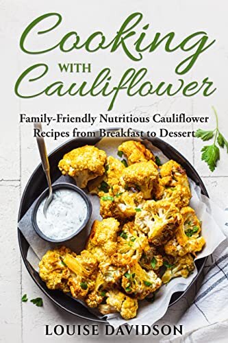 Cooking with Cauliflower: Family-Friendly Nutritious Cauliflower Recipes from Breakfast to Dessert (Specific-Ingredient Cookbooks)