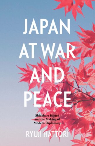 Japan at War and Peace: Shidehara Kijūrō and the Making of Modern Diplomacy